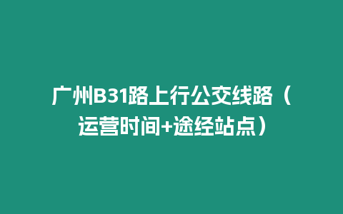 廣州B31路上行公交線路（運營時間+途經站點）