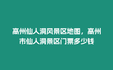 高州仙人洞風景區地圖，高州市仙人洞景區門票多少錢