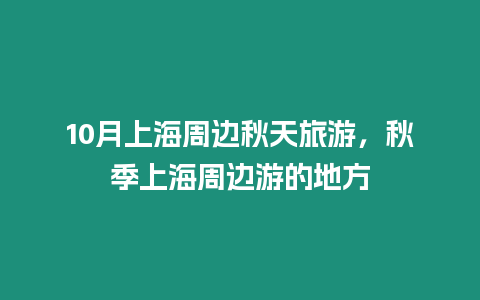 10月上海周邊秋天旅游，秋季上海周邊游的地方