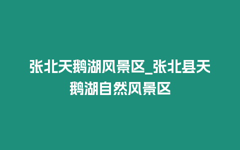 張北天鵝湖風(fēng)景區(qū)_張北縣天鵝湖自然風(fēng)景區(qū)