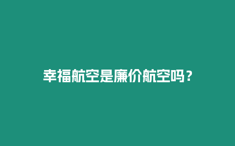 幸福航空是廉價航空嗎？