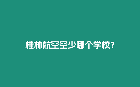 桂林航空空少哪個學(xué)校？