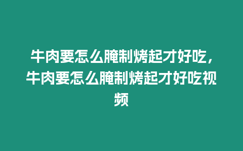 牛肉要怎么腌制烤起才好吃，牛肉要怎么腌制烤起才好吃視頻