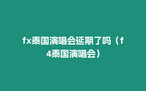 fx泰國演唱會延期了嗎（f4泰國演唱會）