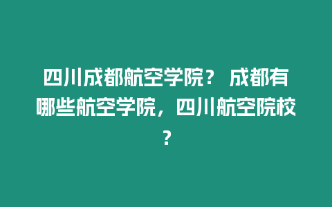 四川成都航空學院？ 成都有哪些航空學院，四川航空院校？