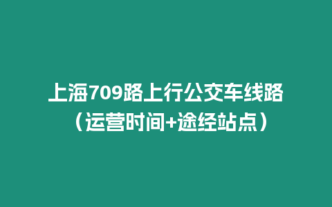 上海709路上行公交車線路（運營時間+途經站點）