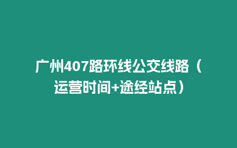 廣州407路環線公交線路（運營時間+途經站點）