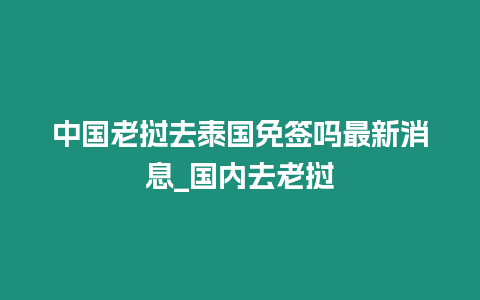 中國老撾去泰國免簽嗎最新消息_國內去老撾