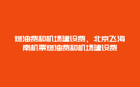 燃油費和機場建設費，北京飛海南機票燃油費和機場建設費