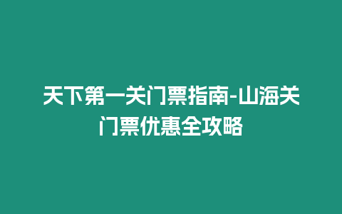 天下第一關門票指南-山海關門票優惠全攻略