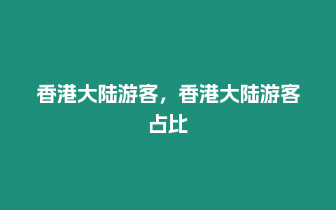 香港大陸游客，香港大陸游客占比