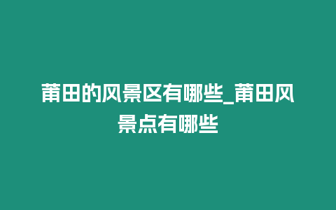 莆田的風(fēng)景區(qū)有哪些_莆田風(fēng)景點(diǎn)有哪些