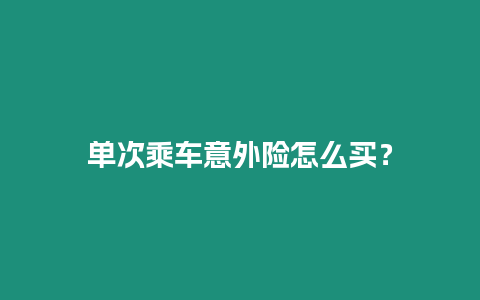 單次乘車意外險怎么買？