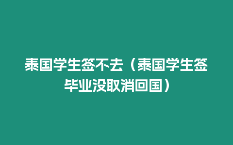 泰國學生簽不去（泰國學生簽畢業沒取消回國）