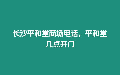 長沙平和堂商場電話，平和堂幾點開門