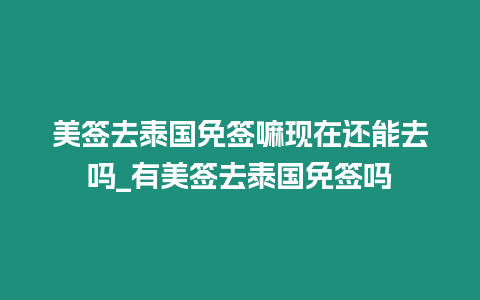 美簽去泰國免簽嘛現在還能去嗎_有美簽去泰國免簽嗎