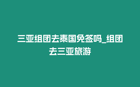 三亞組團去泰國免簽嗎_組團去三亞旅游