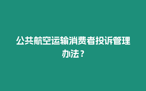 公共航空運輸消費者投訴管理辦法？