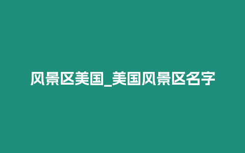 風景區美國_美國風景區名字