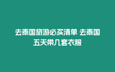 去泰國(guó)旅游必買清單 去泰國(guó)五天帶幾套衣服