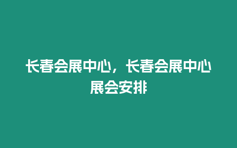 長春會展中心，長春會展中心展會安排