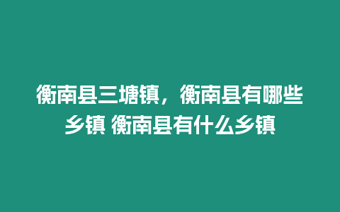 衡南縣三塘鎮，衡南縣有哪些鄉鎮 衡南縣有什么鄉鎮