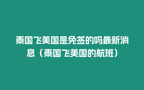 泰國飛美國是免簽的嗎最新消息（泰國飛美國的航班）