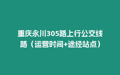 重慶永川305路上行公交線路（運營時間+途經站點）