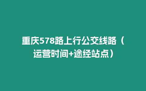 重慶578路上行公交線路（運營時間+途經站點）