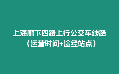 上海廊下四路上行公交車線路（運營時間+途經站點）