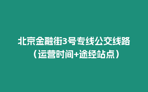 北京金融街3號專線公交線路（運營時間+途經站點）