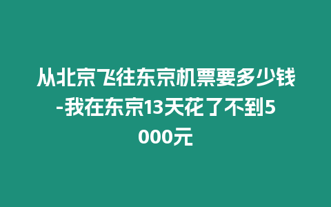 從北京飛往東京機票要多少錢-我在東京13天花了不到5000元