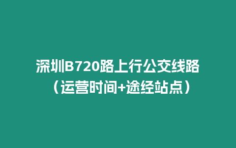 深圳B720路上行公交線路（運營時間+途經站點）