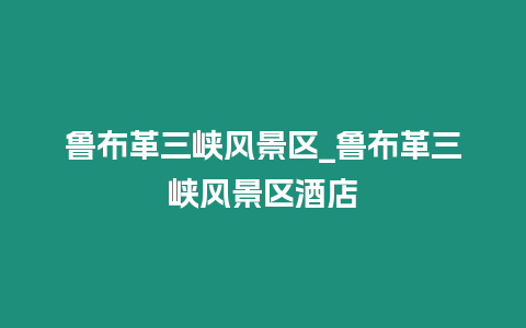 魯布革三峽風景區_魯布革三峽風景區酒店