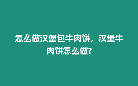 怎么做漢堡包牛肉餅，漢堡牛肉餅怎么做?