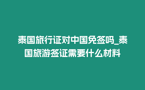 泰國旅行證對中國免簽嗎_泰國旅游簽證需要什么材料