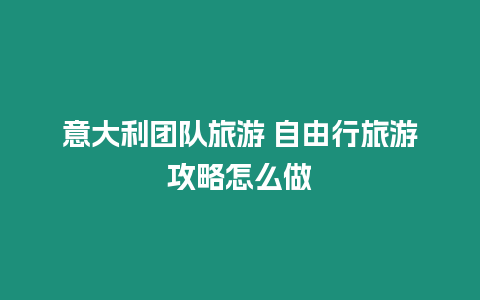 意大利團隊旅游 自由行旅游攻略怎么做