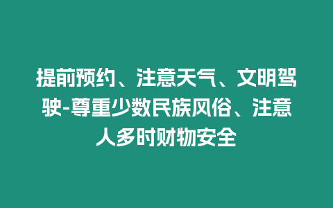 提前預約、注意天氣、文明駕駛-尊重少數民族風俗、注意人多時財物安全