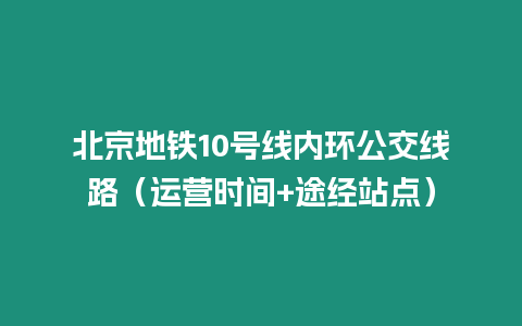 北京地鐵10號線內環公交線路（運營時間+途經站點）