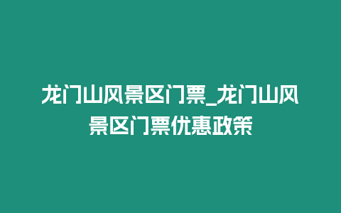 龍門山風(fēng)景區(qū)門票_龍門山風(fēng)景區(qū)門票優(yōu)惠政策