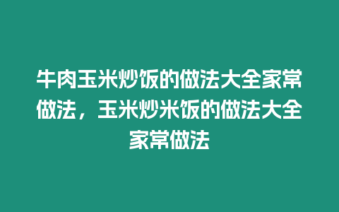 牛肉玉米炒飯的做法大全家常做法，玉米炒米飯的做法大全家常做法