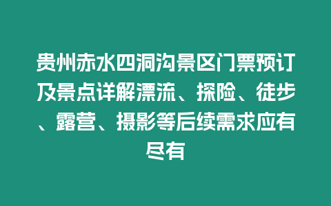 貴州赤水四洞溝景區門票預訂及景點詳解漂流、探險、徒步、露營、攝影等后續需求應有盡有