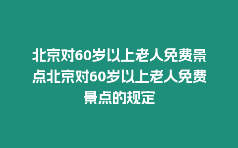 北京對60歲以上老人免費景點北京對60歲以上老人免費景點的規定