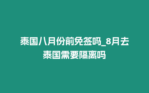 泰國八月份前免簽嗎_8月去泰國需要隔離嗎