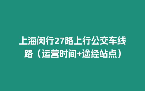 上海閔行27路上行公交車線路（運(yùn)營時(shí)間+途經(jīng)站點(diǎn)）