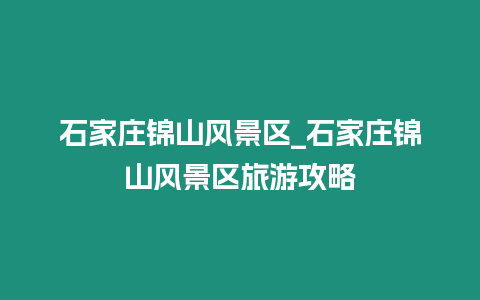 石家莊錦山風景區_石家莊錦山風景區旅游攻略