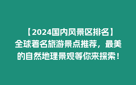 【2024國內風景區排名】全球著名旅游景點推薦，最美的自然地理景觀等你來探索！