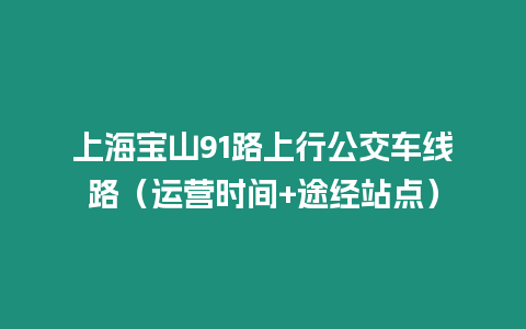 上海寶山91路上行公交車線路（運營時間+途經站點）