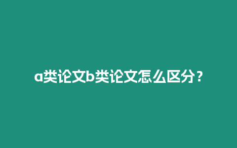 a類論文b類論文怎么區分？