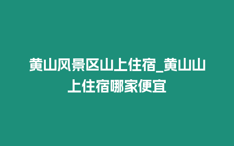 黃山風景區山上住宿_黃山山上住宿哪家便宜